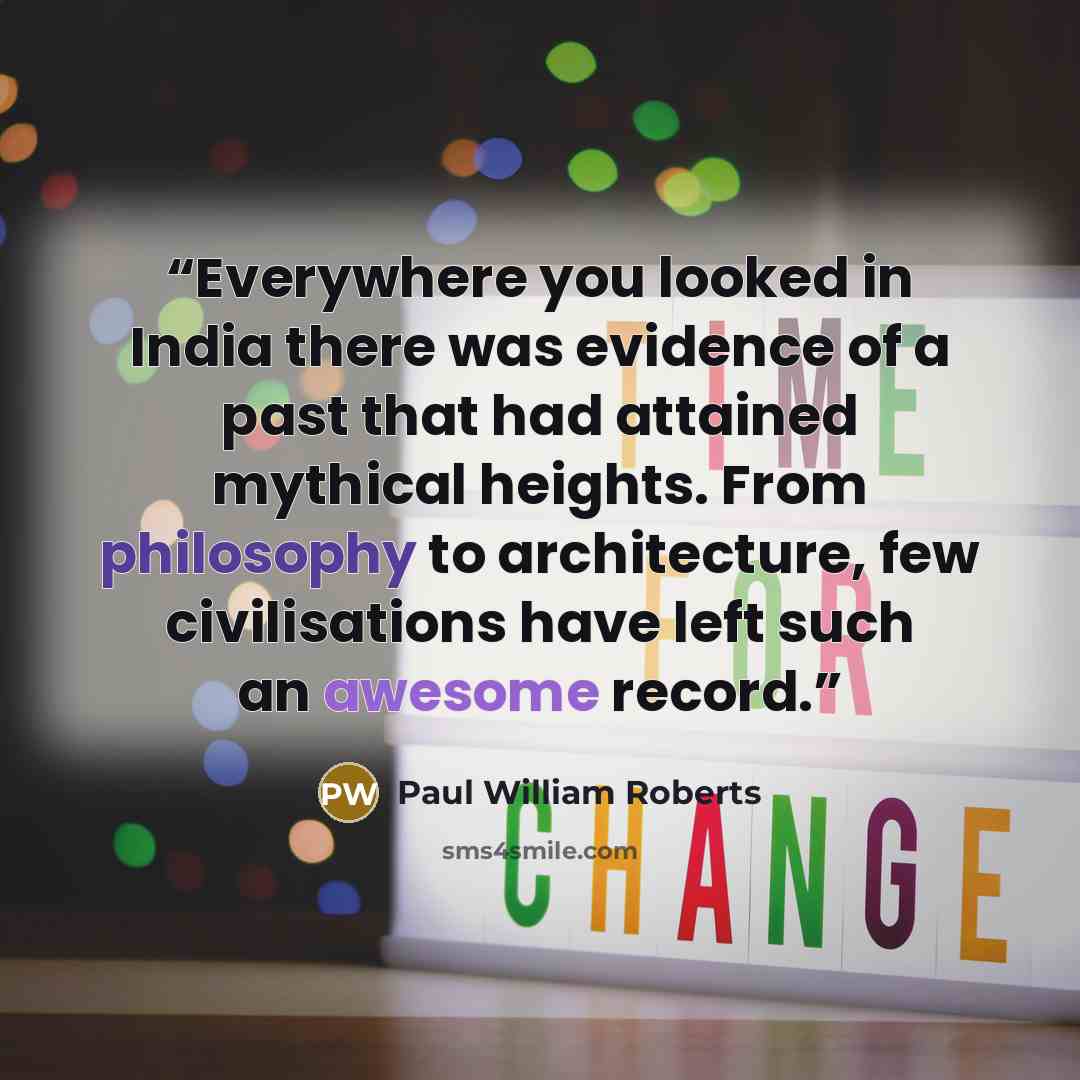 “Everywhere you looked in India there was evidence of a past that had attained mythical heights. From philosophy to architecture, few civilisations have left such an awesome record.” quote by Paul William Roberts