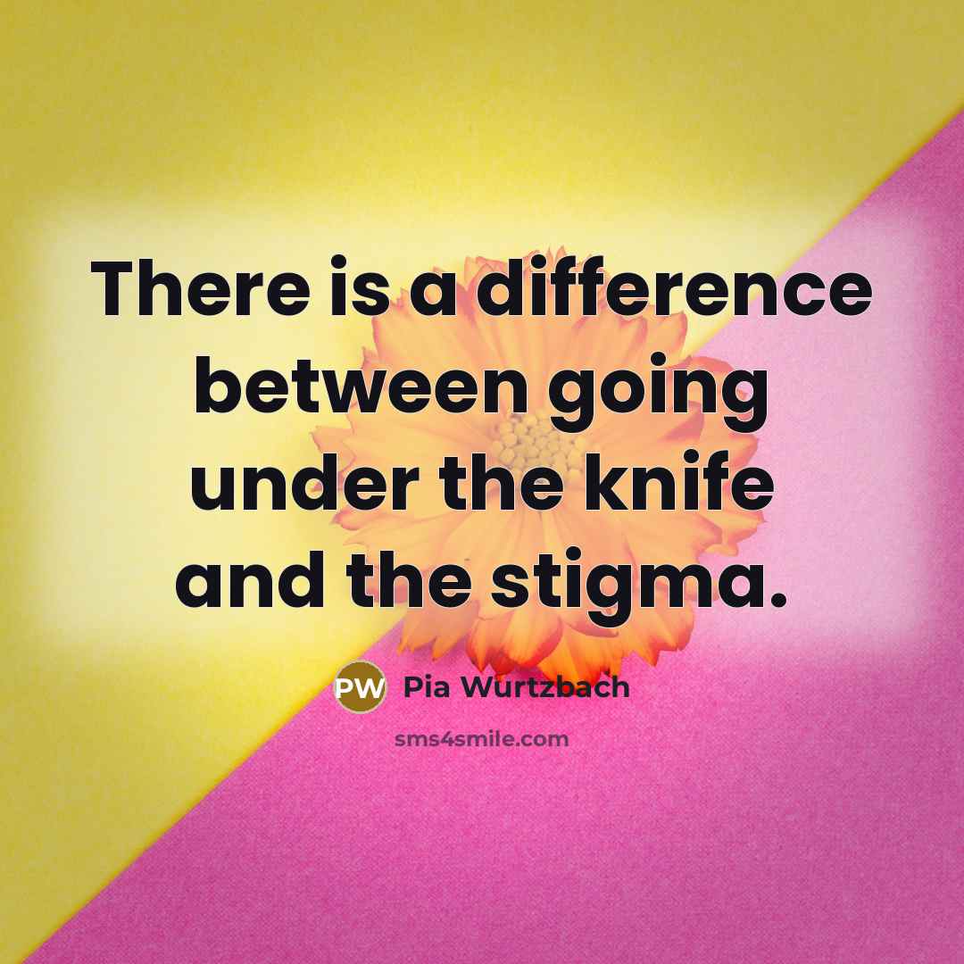 “There is a difference between going under the knife and the stigma.” quote by Pia Wurtzbach