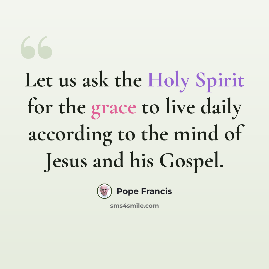 “Let us ask the Holy Spirit for the grace to live daily according to the mind of Jesus and his Gospel.” quote by Pope Francis