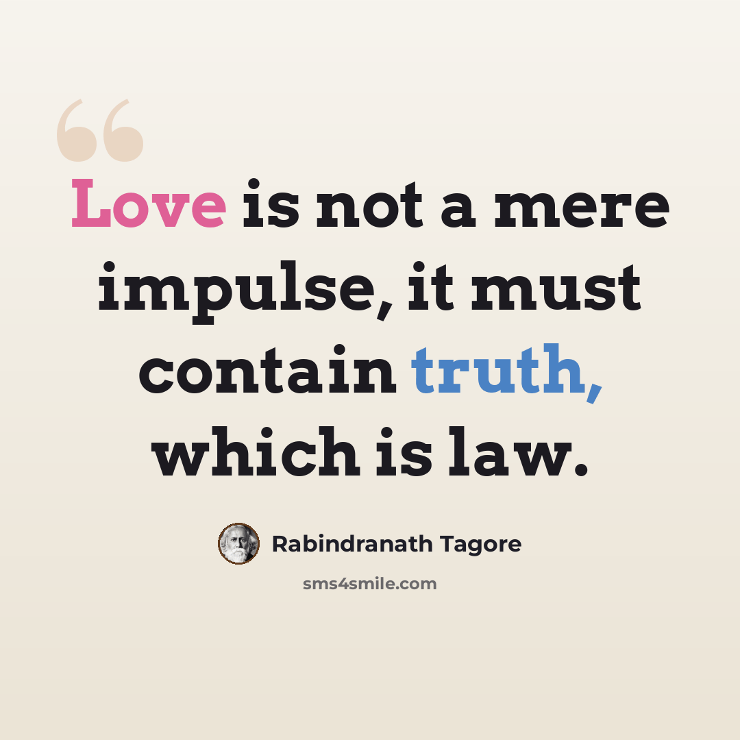 “Love is not a mere impulse, it must contain truth, which is law.” quote by Rabindranath Tagore