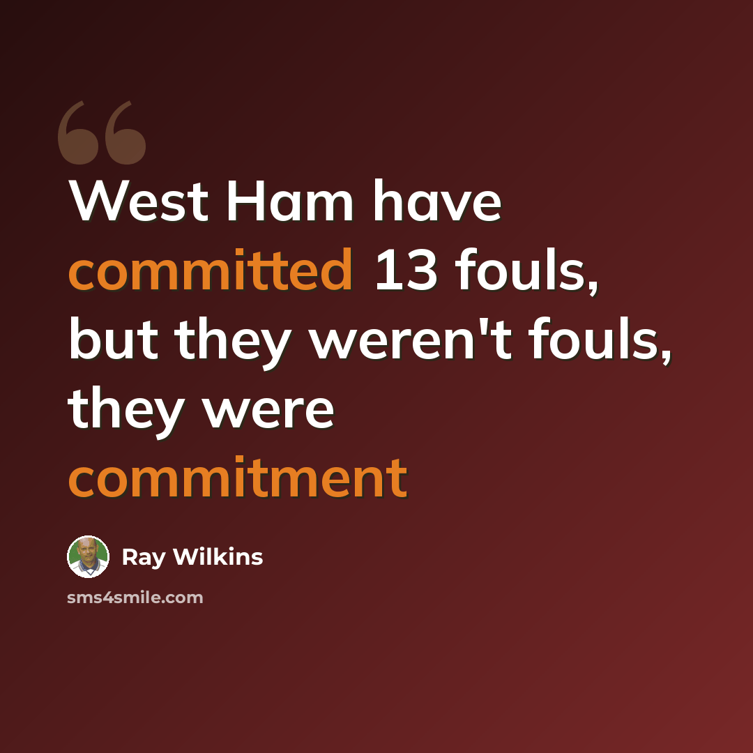 “West Ham have committed 13 fouls, but they weren't fouls, they were commitment” quote by Ray Wilkins