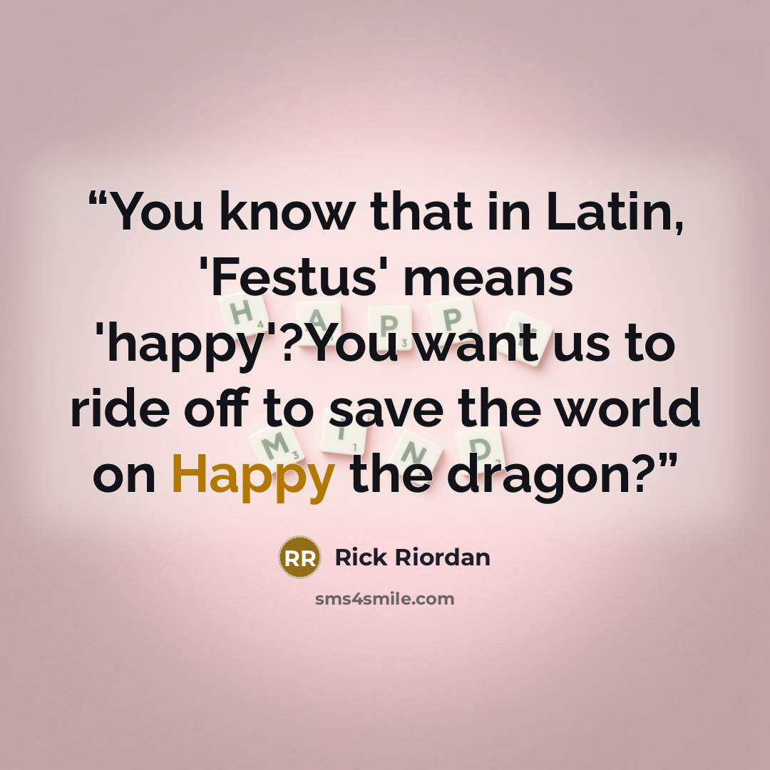 “You know that in Latin, 'Festus' means 'happy'?You want us to ride off to save the world on Happy the dragon?” quote by Rick Riordan