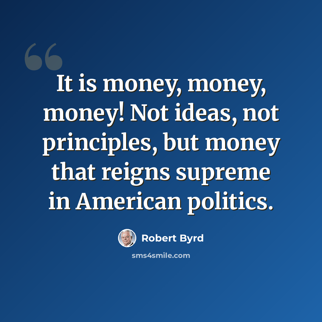 “It is money, money, money! Not ideas, not principles, but money that reigns supreme in American politics.” quote by Robert Byrd