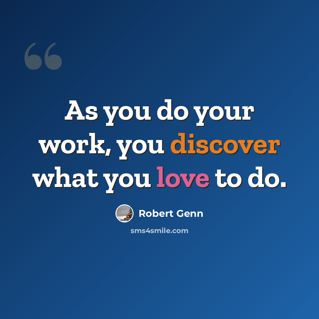 “As you do your work, you discover what you love to do.” quote by Robert Genn