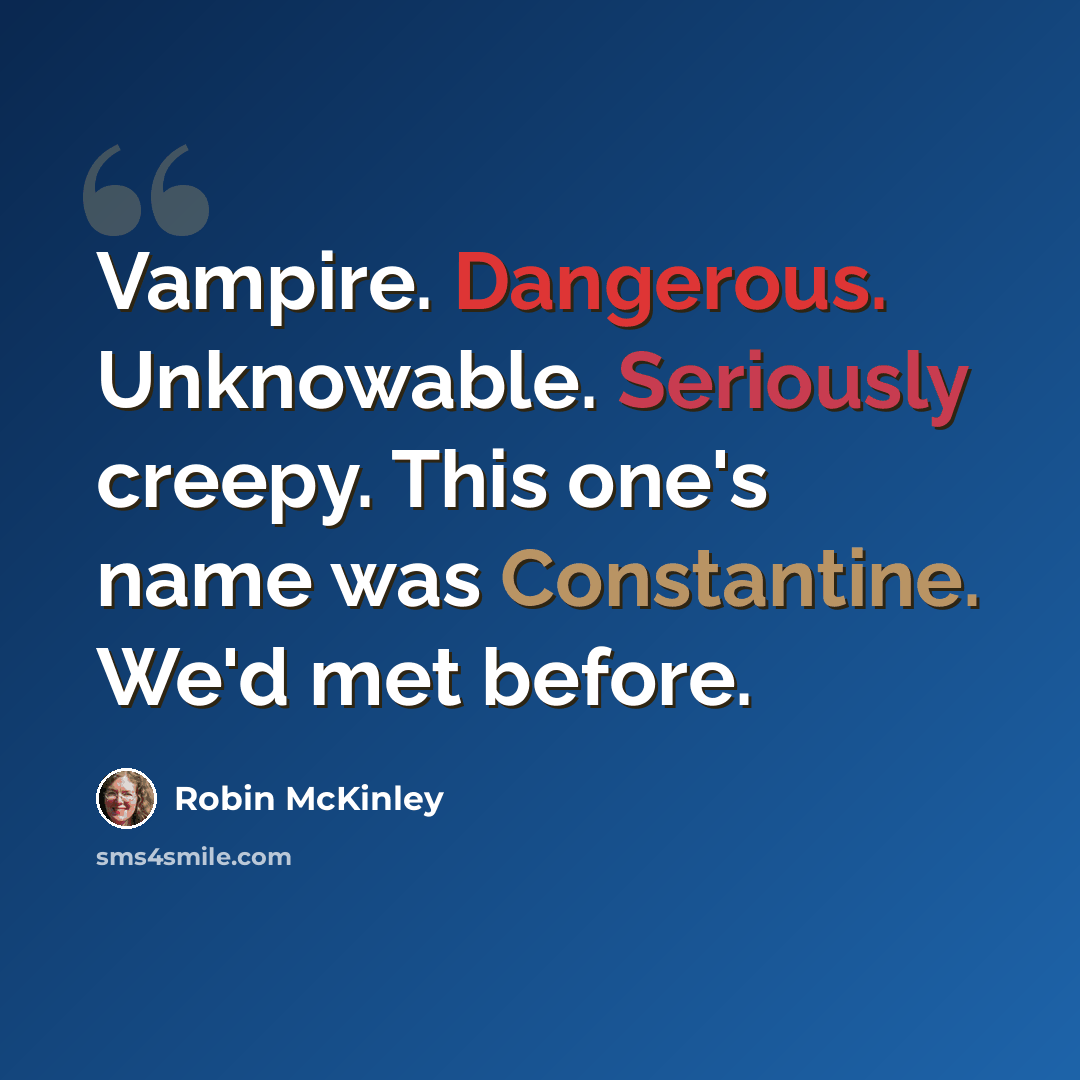 “Vampire. Dangerous. Unknowable. Seriously creepy. This one's name was Constantine. We'd met before.” quote by Robin McKinley