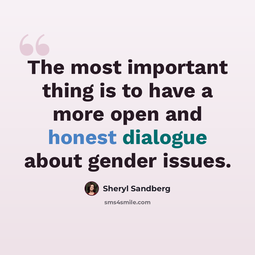 “The most important thing is to have a more open and honest dialogue about gender issues.” quote by Sheryl Sandberg