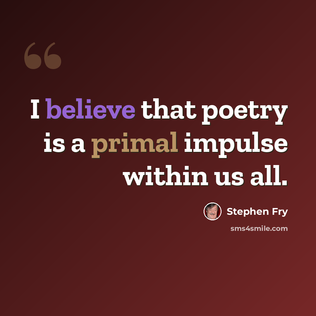 “I believe that poetry is a primal impulse within us all.” quote by Stephen Fry