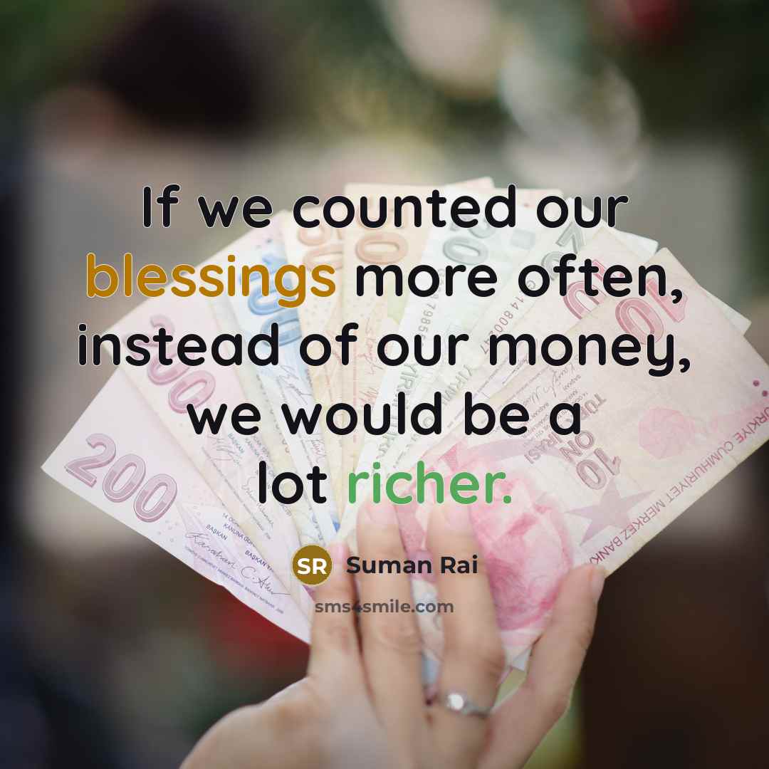 “If we counted our blessings more often, instead of our money, we would be a lot richer.” quote by Suman Rai