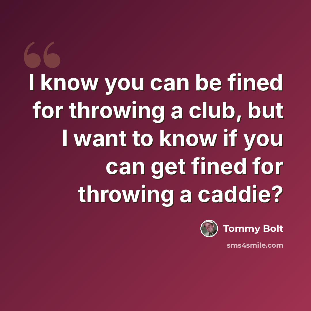 “I know you can be fined for throwing a club, but I want to know if you can get fined for throwing a caddie?” quote by Tommy Bolt