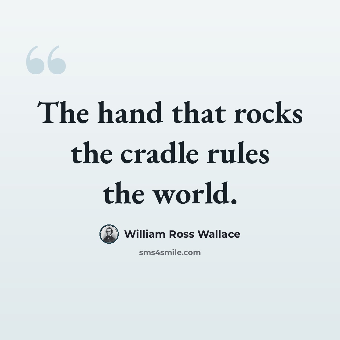 “The hand that rocks the cradle rules the world.” quote by William Ross Wallace