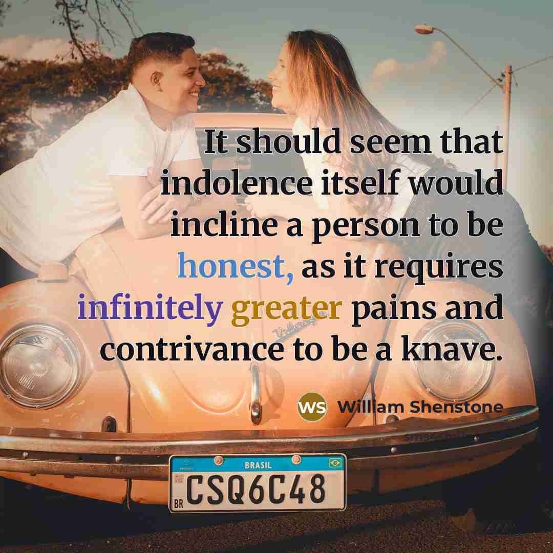 “It should seem that indolence itself would incline a person to be honest, as it requires infinitely greater pains and contrivance to be a knave.” quote by William Shenstone