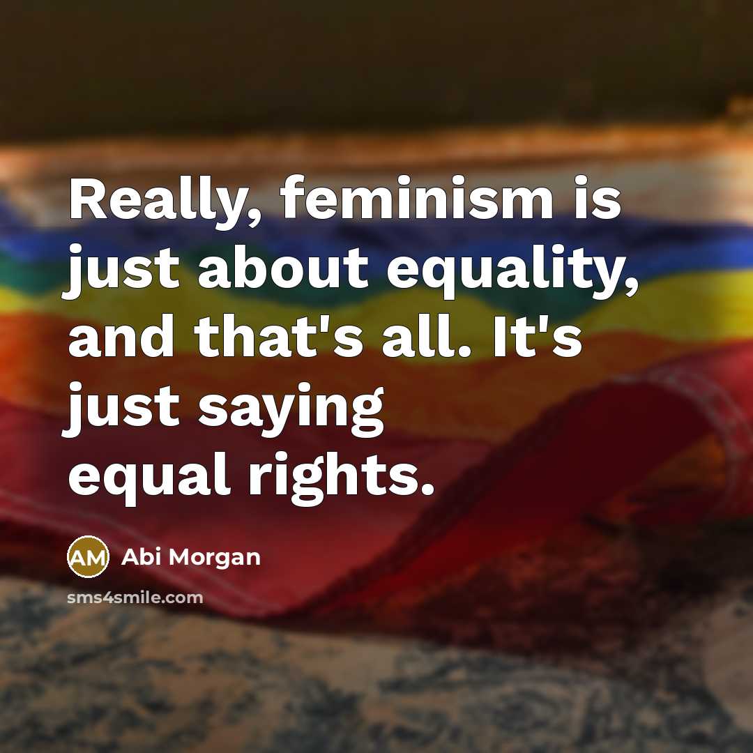 “Really, feminism is just about equality, and that's all. It's just saying equal rights.” quote by Abi Morgan