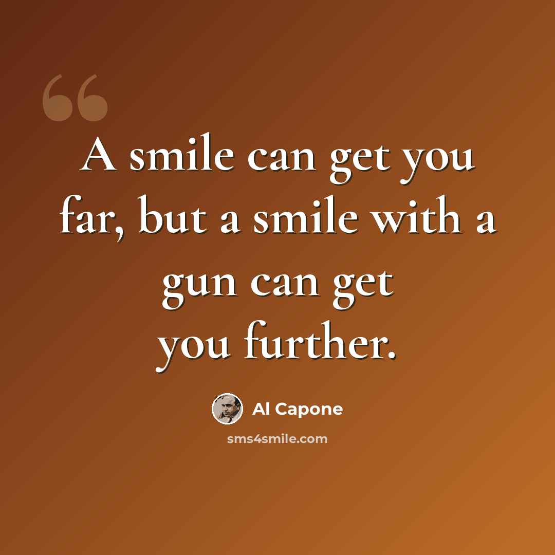 “A smile can get you far, but a smile with a gun can get you further.” quote by Al Capone