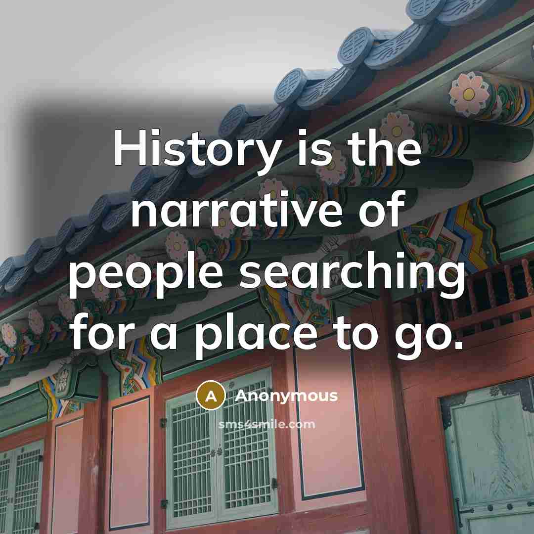 “History is the narrative of people searching for a place to go.” quote by Anonymous