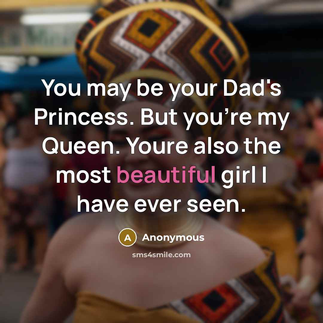 “You may be your Dad's Princess. But you're my Queen. Youre also the most beautiful girl I have ever seen.” quote by Anonymous