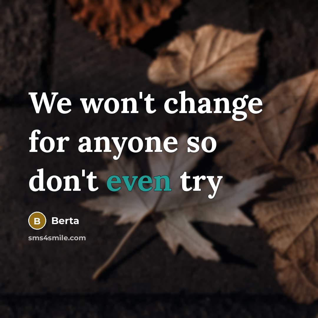 “We won't change for anyone so don't even try” quote by Berta