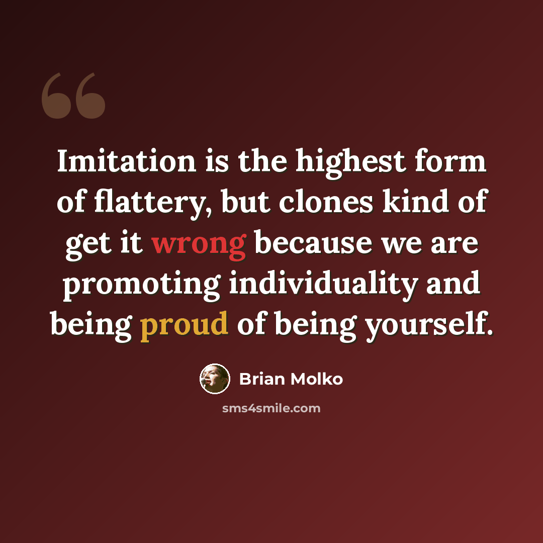 “Imitation is the highest form of flattery, but clones kind of get it wrong because we are promoting individuality and being proud of being yourself.” quote by Brian Molko