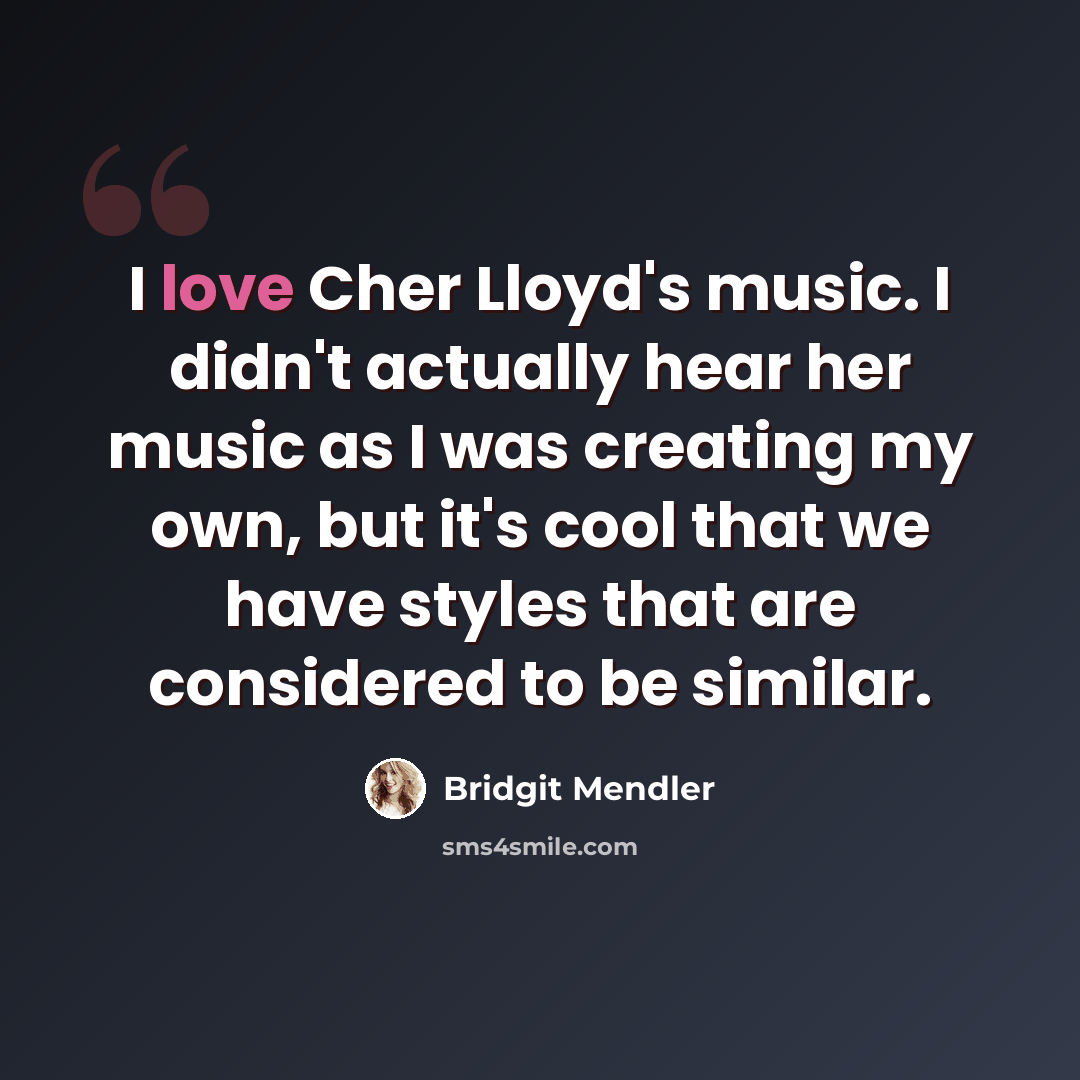 “I love Cher Lloyd's music. I didn't actually hear her music as I was creating my own, but it's cool that we have styles that are considered to be similar.” quote by Bridgit Mendler