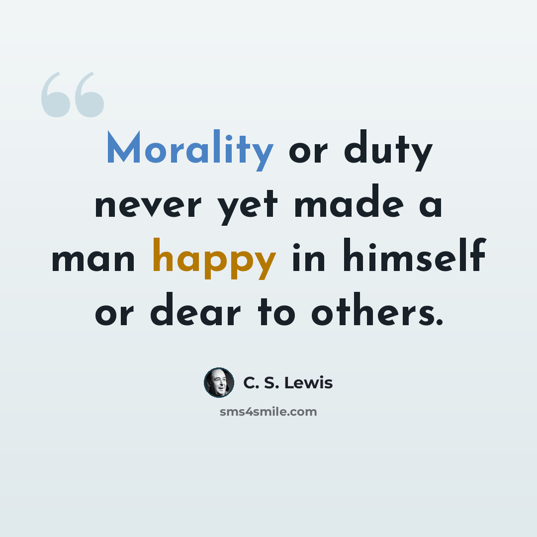 “Morality or duty never yet made a man happy in himself or dear to others.” quote by C. S. Lewis