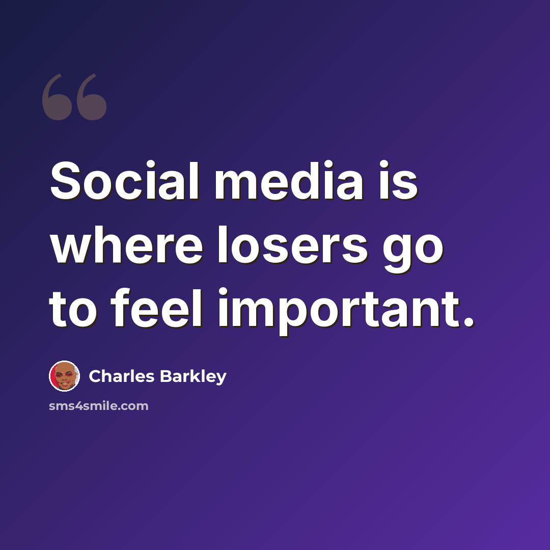 “Social media is where losers go to feel important.” quote by Charles Barkley