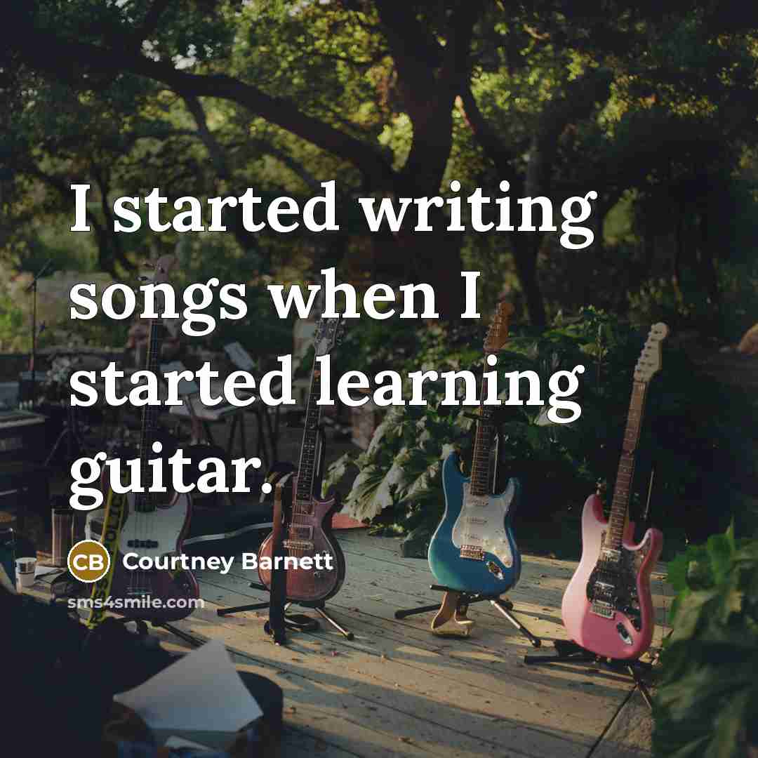 “I started writing songs when I started learning guitar.” quote by Courtney Barnett