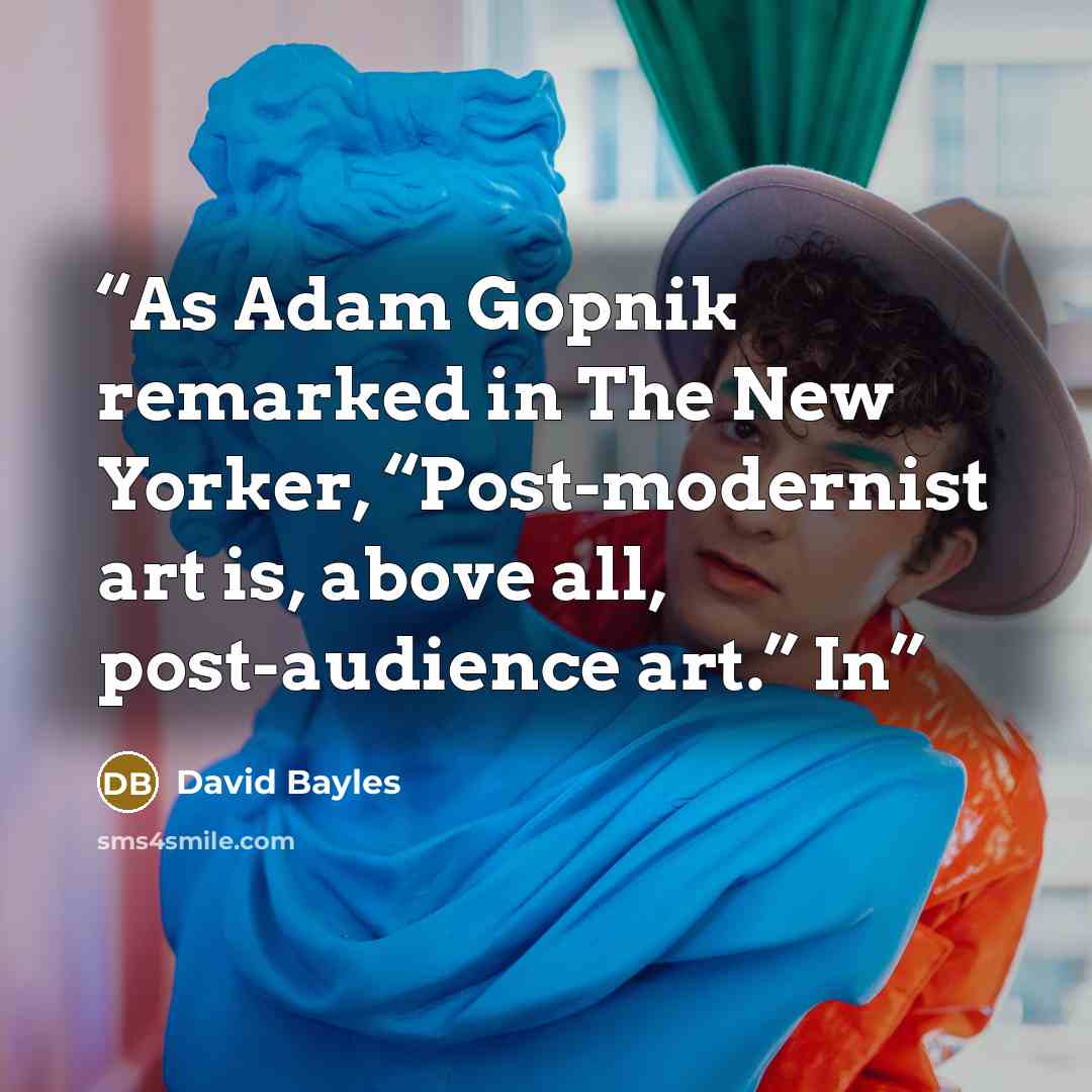 “As Adam Gopnik remarked in The New Yorker, “Post-modernist art is, above all, post-audience art.” In” quote by David Bayles