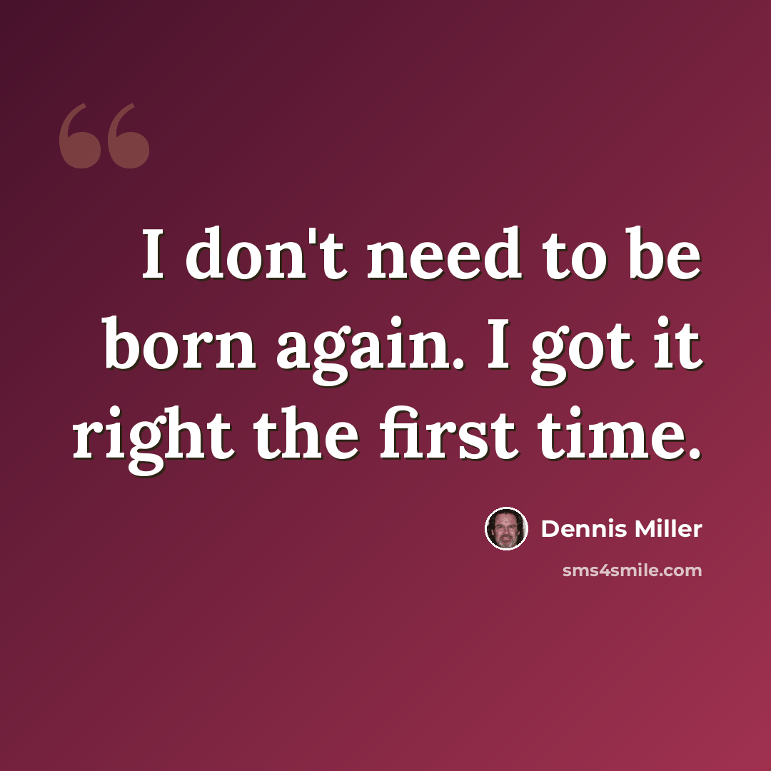 “I don't need to be born again. I got it right the first time.” quote by Dennis Miller