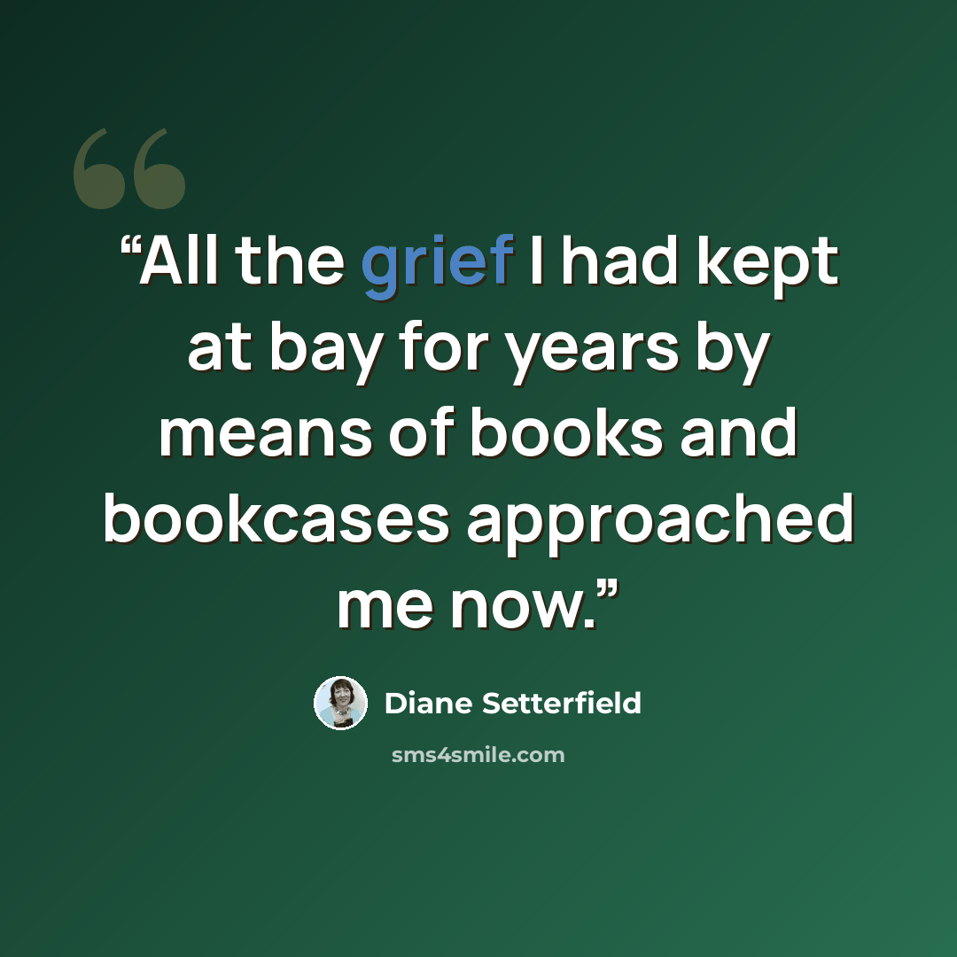 “All the grief I had kept at bay for years by means of books and bookcases approached me now.” quote by Diane Setterfield