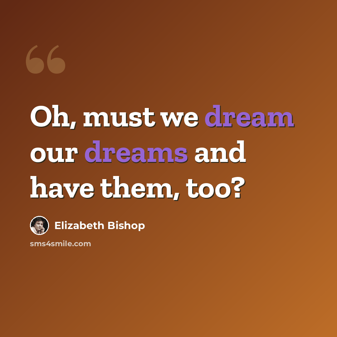“Oh, must we dream our dreams and have them, too?” quote by Elizabeth Bishop