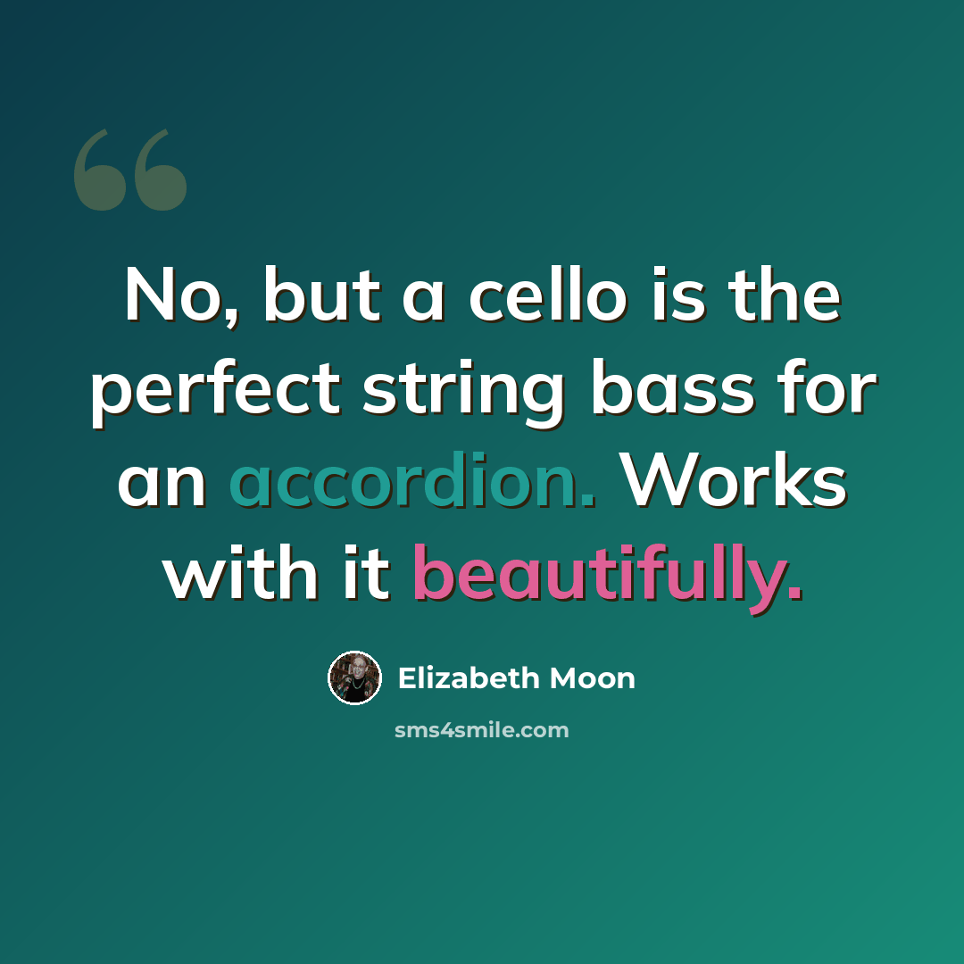 “No, but a cello is the perfect string bass for an accordion. Works with it beautifully.” quote by Elizabeth Moon
