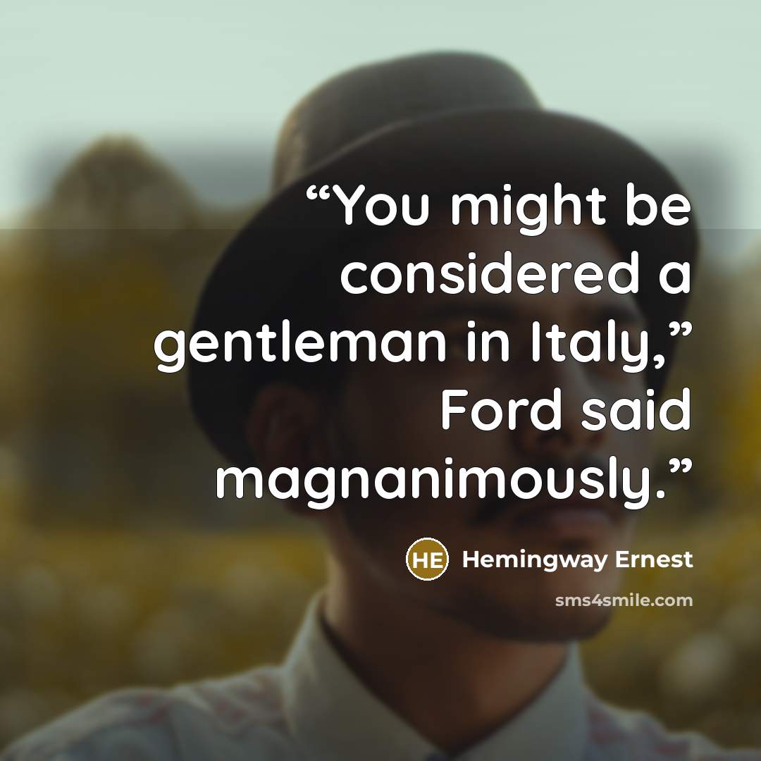 “You might be considered a gentleman in Italy,” Ford said magnanimously.” quote by Hemingway Ernest