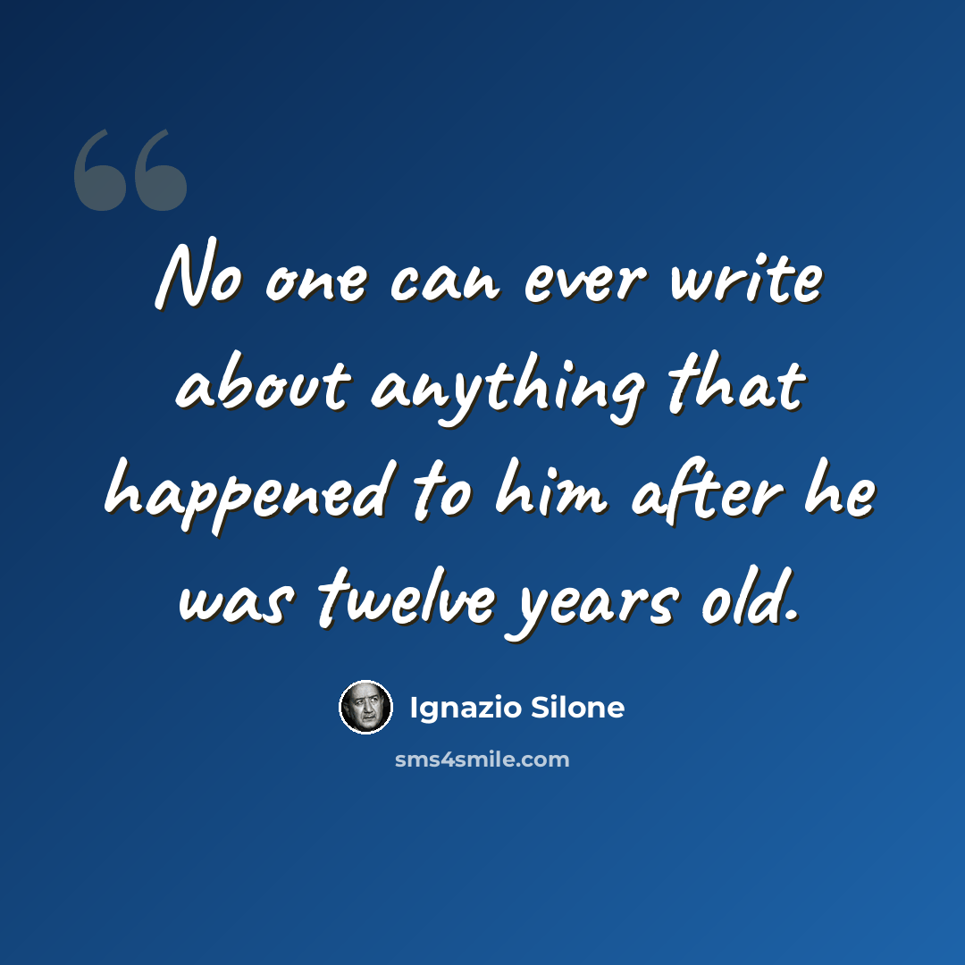 “No one can ever write about anything that happened to him after he was twelve years old.” quote by Ignazio Silone