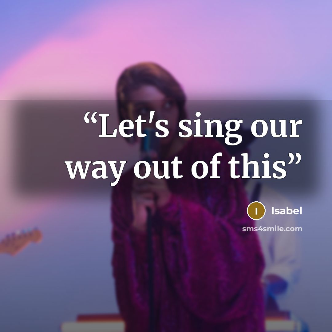 “Let's sing our way out of this” quote by Isabel