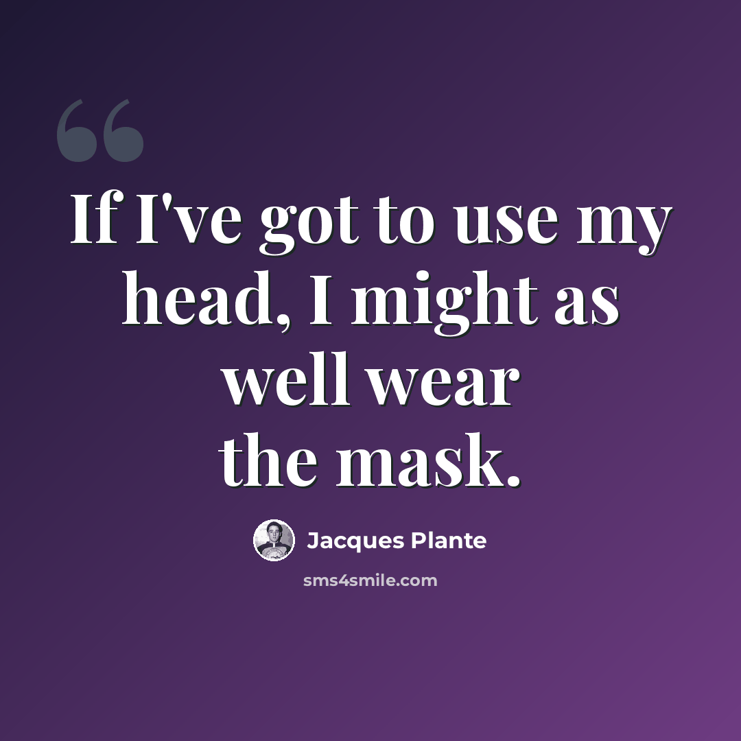 “If I've got to use my head, I might as well wear the mask.” quote by Jacques Plante
