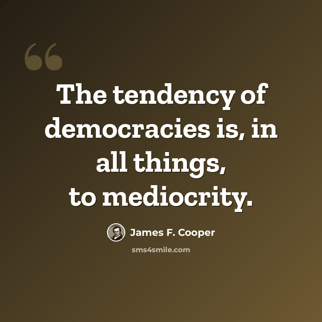 “The tendency of democracies is, in all things, to mediocrity.” quote by James F. Cooper