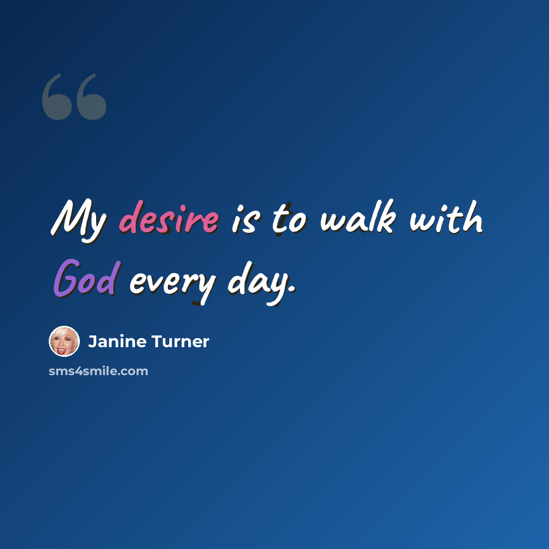 “My desire is to walk with God every day.” quote by Janine Turner