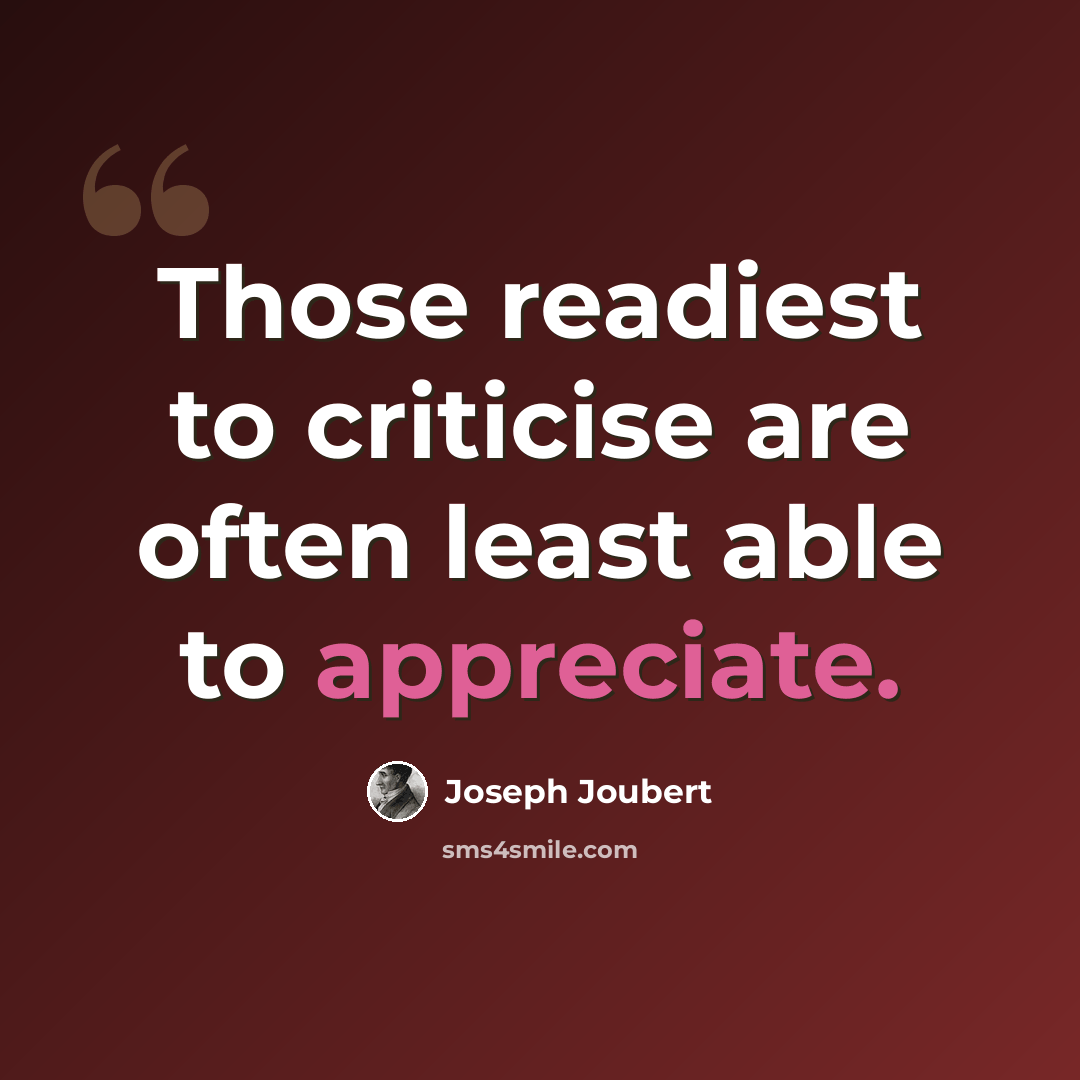 “Those readiest to criticise are often least able to appreciate.” quote by Joseph Joubert