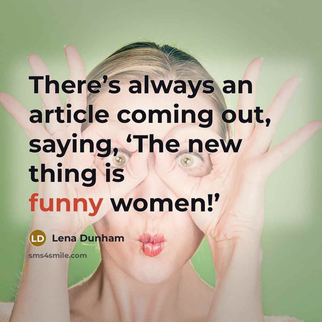 “There’s always an article coming out, saying, ‘The new thing is funny women!’” quote by Lena Dunham
