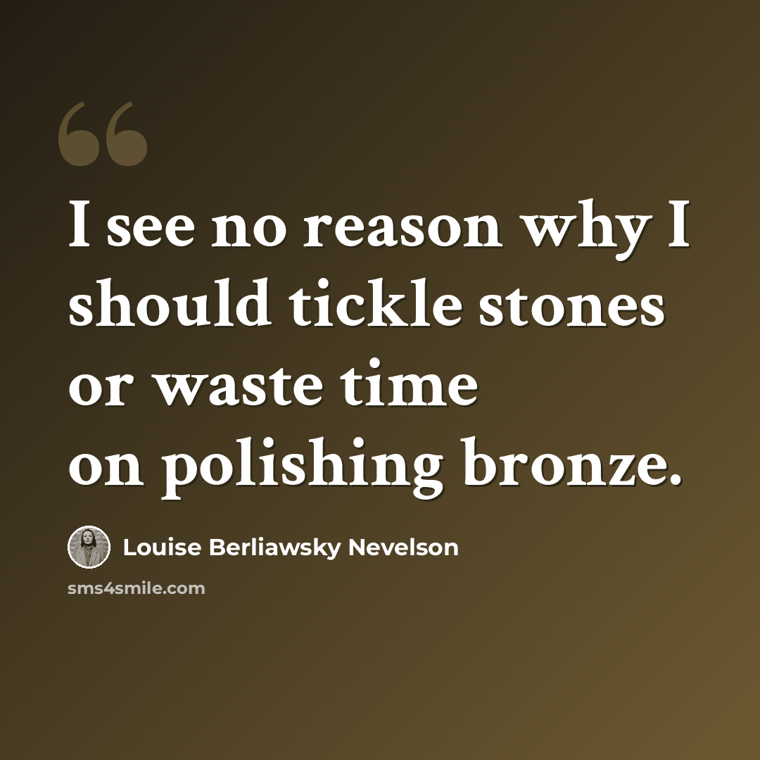 “I see no reason why I should tickle stones or waste time on polishing bronze.” quote by Louise Berliawsky Nevelson