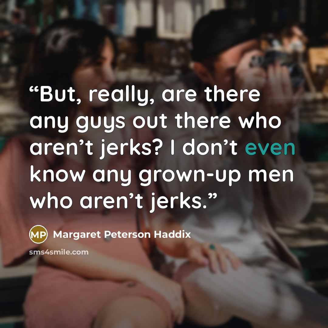 “But, really, are there any guys out there who aren’t jerks? I don’t even know any grown-up men who aren’t jerks.” quote by Margaret Peterson Haddix