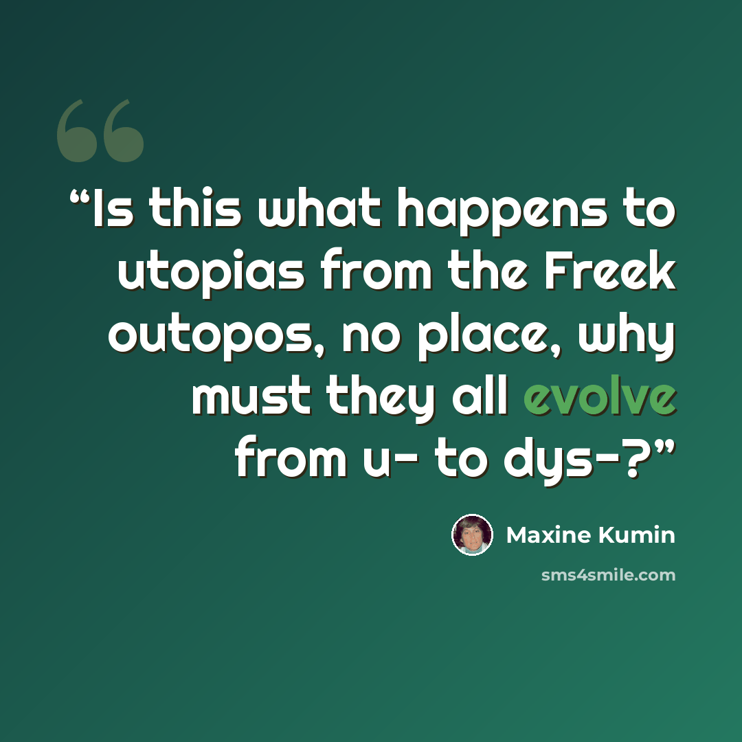 “Is this what happens to utopias from the Freek outopos, no place, why must they all evolve from u- to dys-?” quote by Maxine Kumin