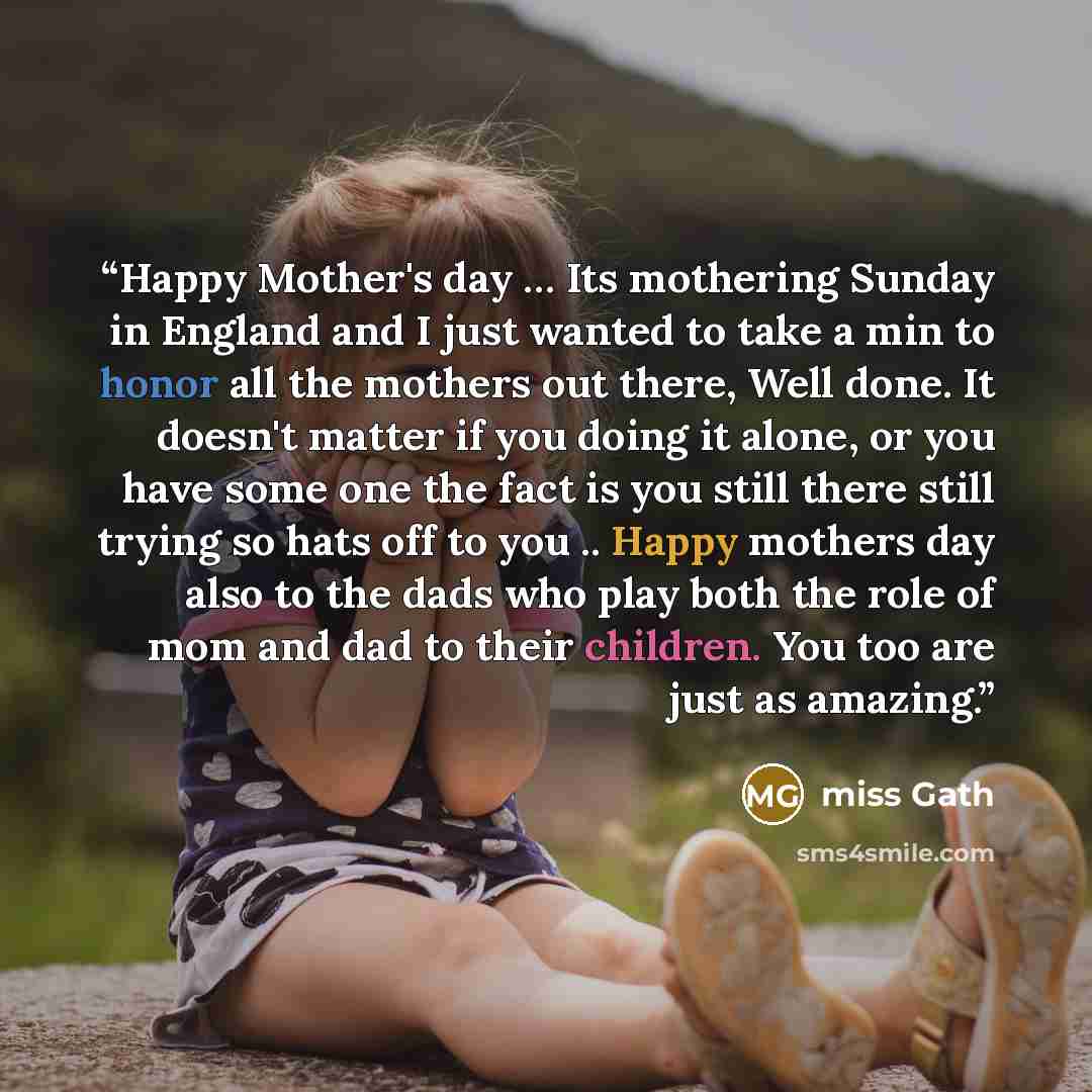 “Happy Mother's day … Its mothering Sunday in England and I just wanted to take a min to honor all the mothers out there, Well done. It doesn't matter if you doing it alone, or you have some one the fact is you still there still trying so hats off to you .. Happy mothers day also to the dads who…” quote by Miss Gath