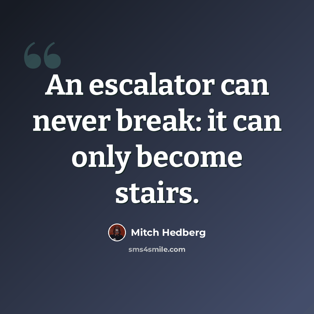 “An escalator can never break: it can only become stairs.” quote by Mitch Hedberg