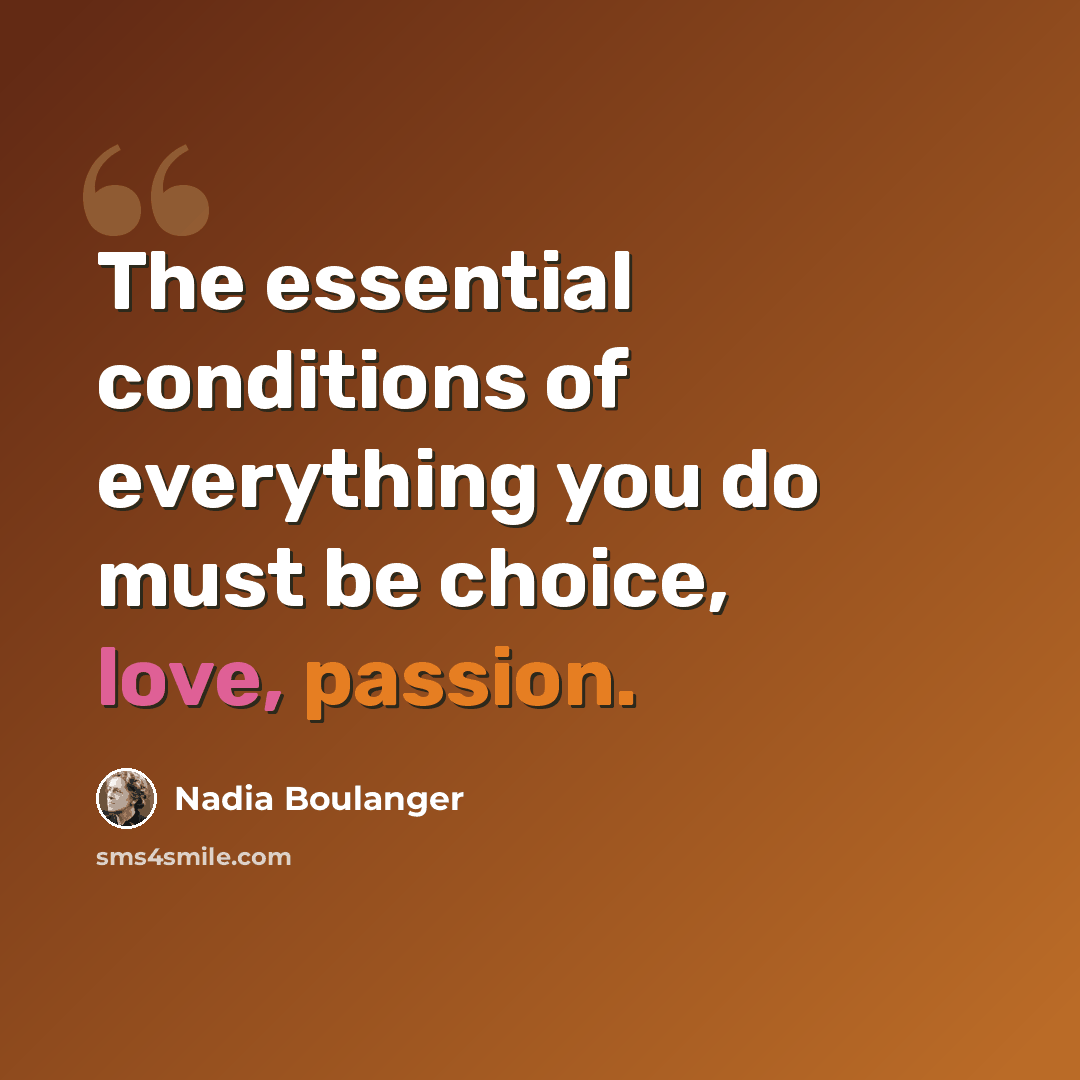 “The essential conditions of everything you do must be choice, love, passion.” quote by Nadia Boulanger
