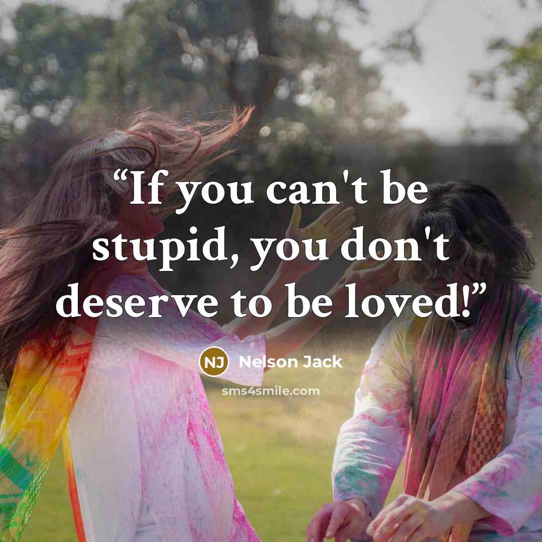 “If you can't be stupid, you don't deserve to be loved!” quote by Nelson Jack