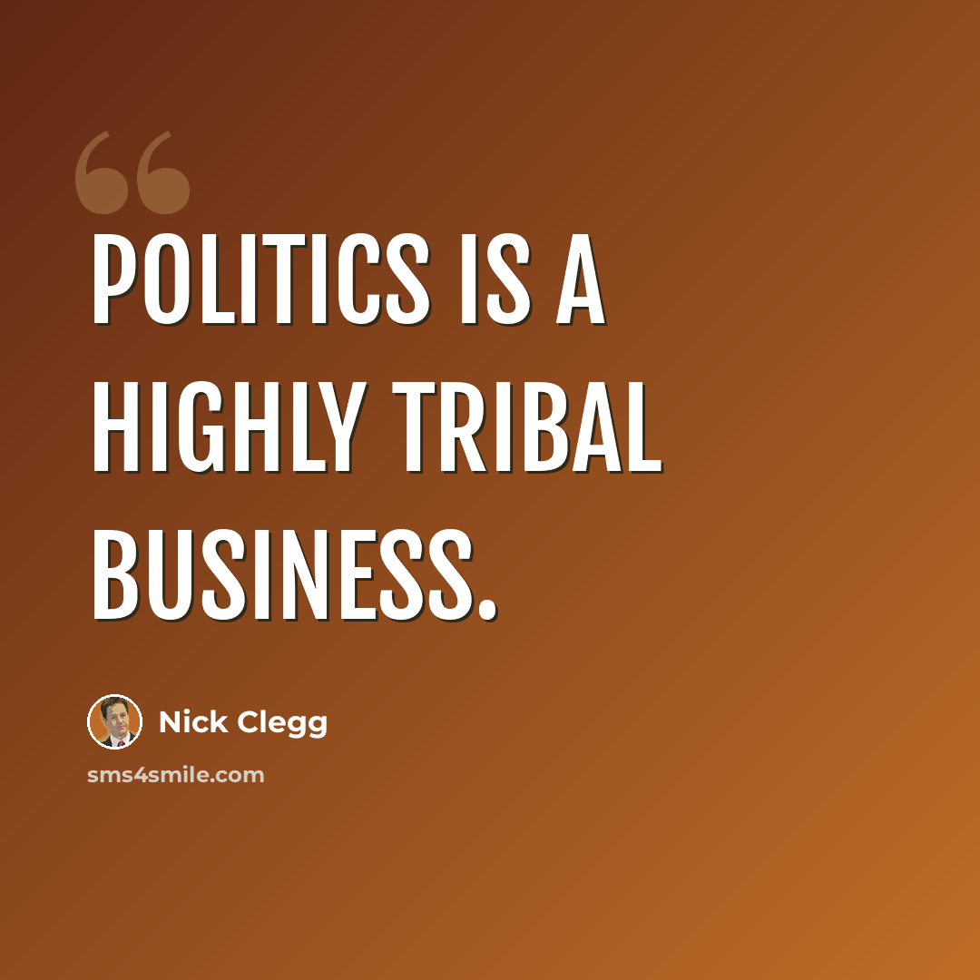 “Politics is a highly tribal business.” quote by Nick Clegg