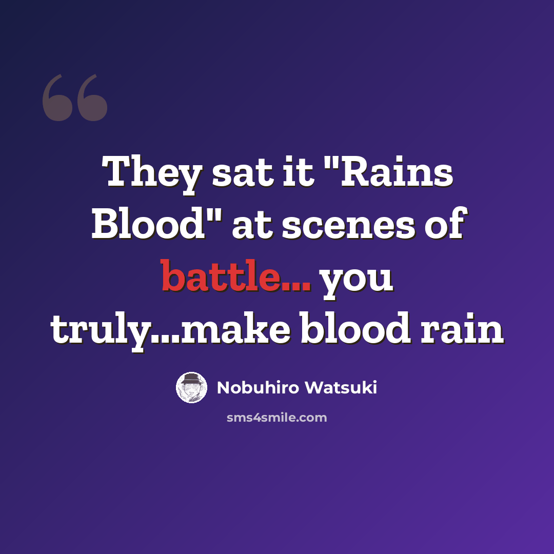 “They sat it "Rains Blood" at scenes of battle... you truly...make blood rain” quote by Nobuhiro Watsuki
