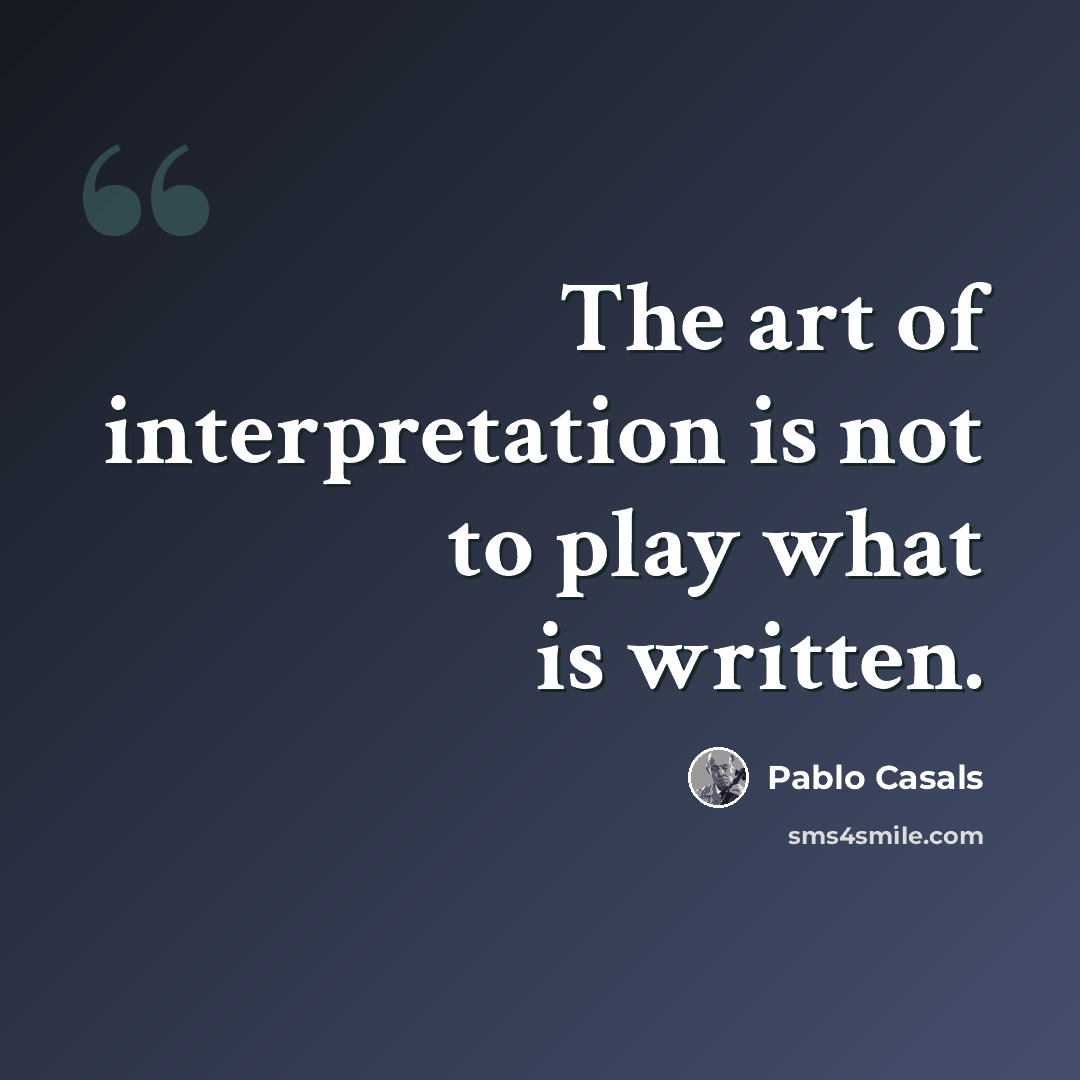 “The art of interpretation is not to play what is written.” quote by Pablo Casals