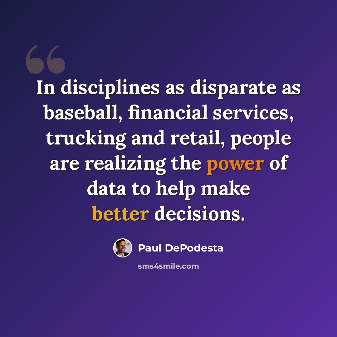 “In disciplines as disparate as baseball, financial services, trucking and retail, people are realizing the power of data to help make better decisions.” quote by Paul DePodesta