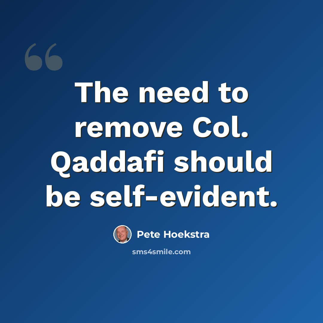 “The need to remove Col. Qaddafi should be self-evident.” quote by Pete Hoekstra
